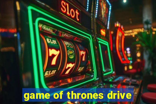 game of thrones drive